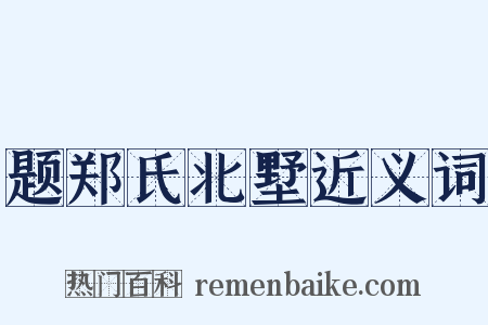 题郑氏北墅近义词是什么意思的图片